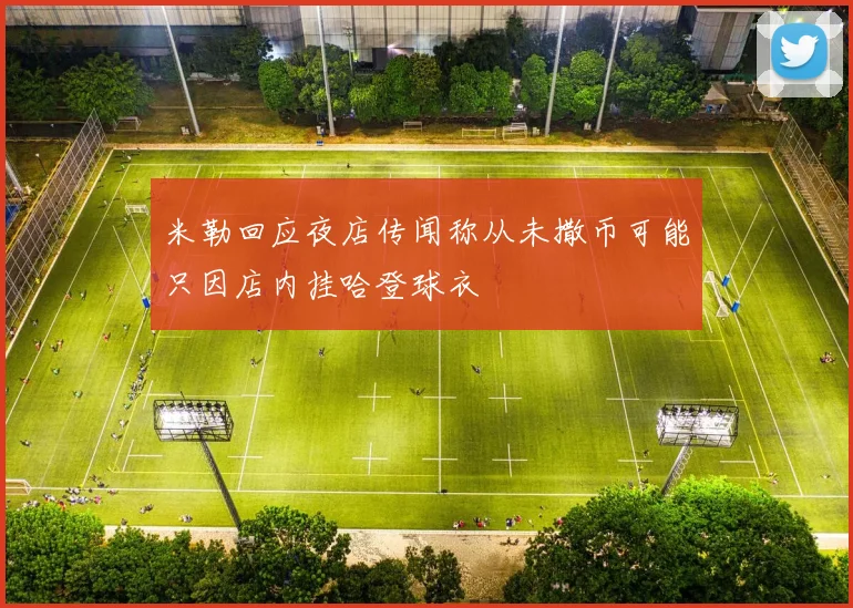 米勒回应夜店传闻称从未撒币可能只因店内挂哈登球衣