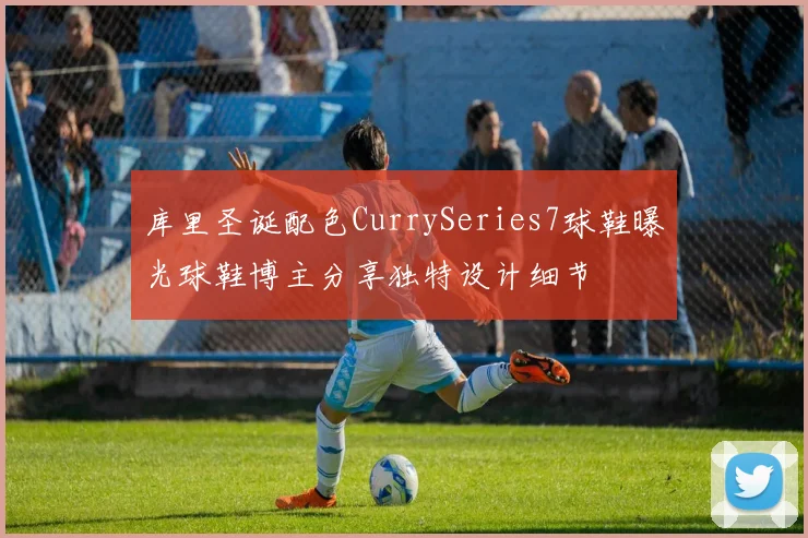 库里圣诞配色CurrySeries7球鞋曝光球鞋博主分享独特设计细节