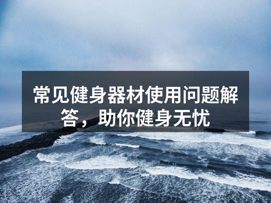 常见健身器材使用问题解答，助你健身无忧