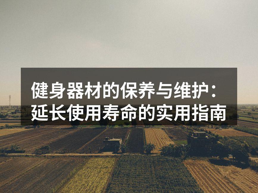 健身器材的保养与维护：延长使用寿命的实用指南