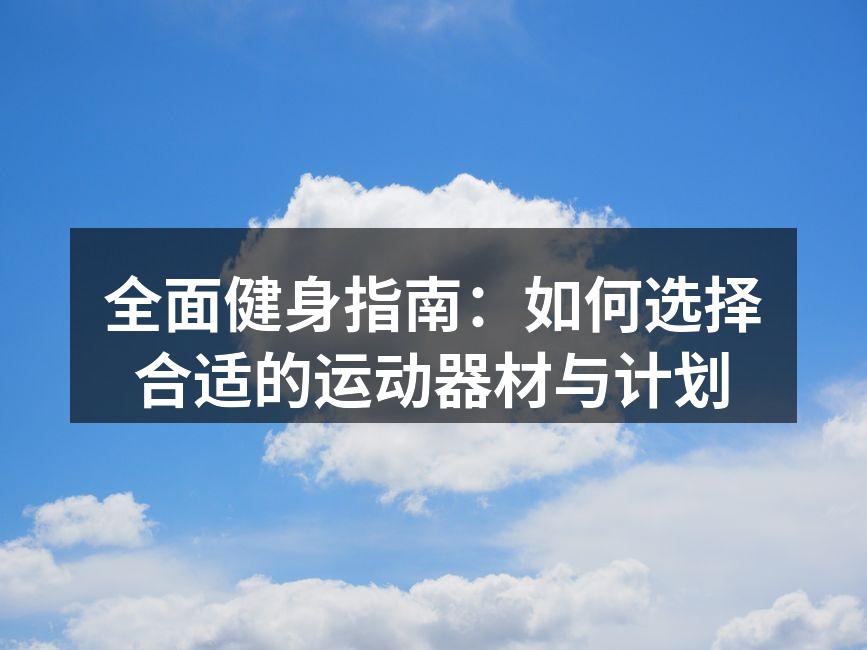 全面健身指南：如何选择合适的运动器材与计划
