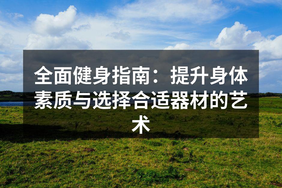 全面健身指南：提升身体素质与选择合适器材的艺术