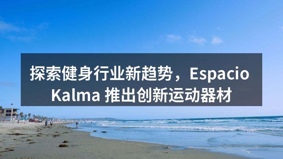 探索健身行业新趋势，Espacio Kalma 推出创新运动器材