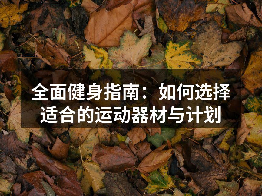 全面健身指南：如何选择适合的运动器材与计划