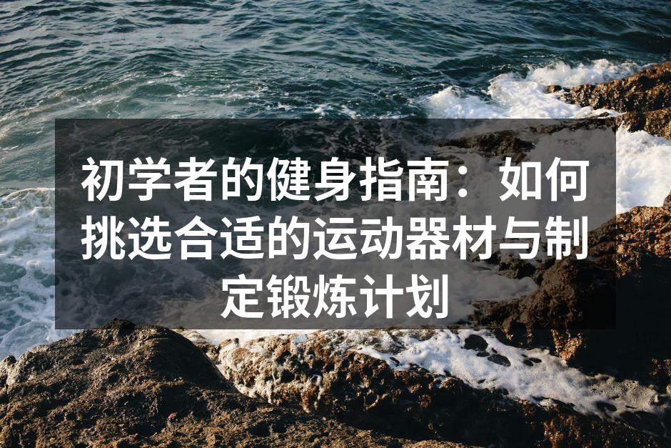 初学者的健身指南：如何挑选合适的运动器材与制定锻炼计划