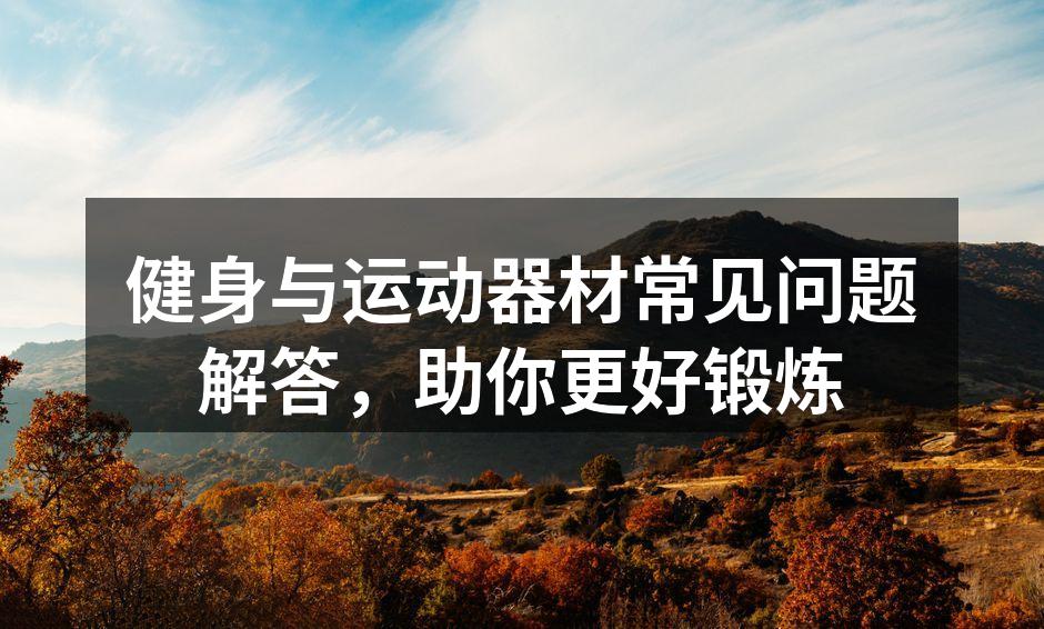 健身与运动器材常见问题解答，助你更好锻炼