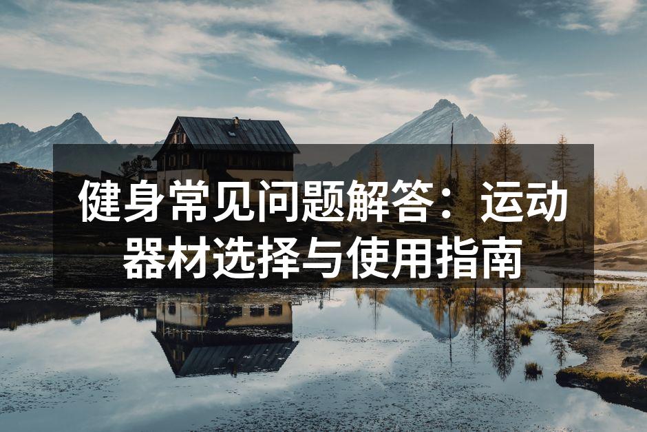 健身常见问题解答：运动器材选择与使用指南