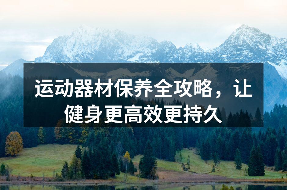 运动器材保养全攻略，让健身更高效更持久