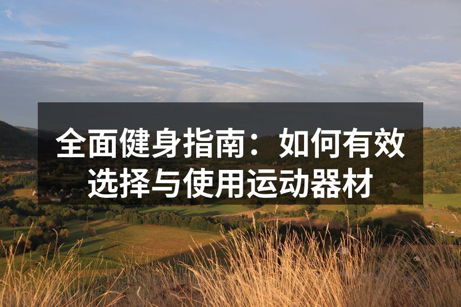 全面健身指南：如何有效选择与使用运动器材