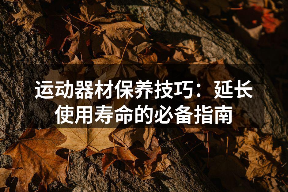 运动器材保养技巧：延长使用寿命的必备指南